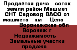 Продаётся дача 7 соток земли район Машмет СНТ“Садовод ВАСО“от машмета 3 км  › Цена ­ 150 000 - Воронежская обл., Воронеж г. Недвижимость » Земельные участки продажа   